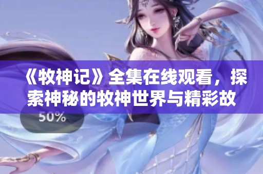 《牧神记》全集在线观看，探索神秘的牧神世界与精彩故事情节