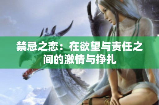 禁忌之恋：在欲望与责任之间的激情与挣扎