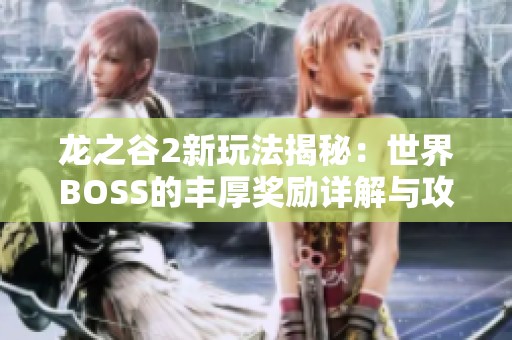 龙之谷2新玩法揭秘：世界BOSS的丰厚奖励详解与攻略分享