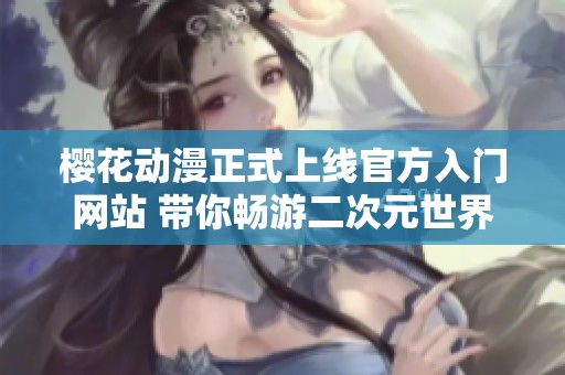 樱花动漫正式上线官方入门网站 带你畅游二次元世界