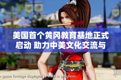 美国首个黄冈教育基地正式启动 助力中美文化交流与教育合作