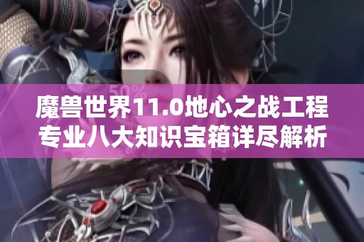 魔兽世界11.0地心之战工程专业八大知识宝箱详尽解析与获取攻略