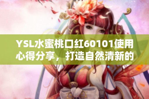 YSL水蜜桃口红60101使用心得分享，打造自然清新的妆容效果
