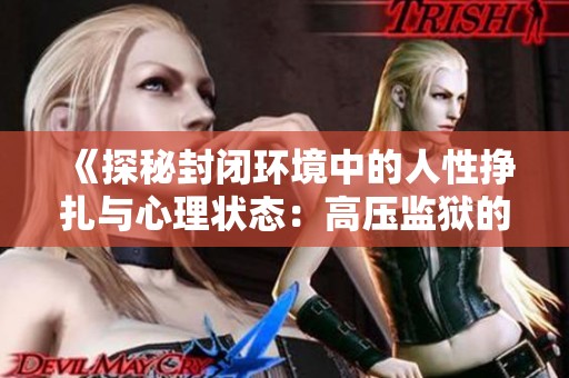 《探秘封闭环境中的人性挣扎与心理状态：高压监狱的真实故事》