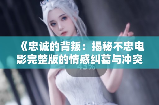 《忠诚的背叛：揭秘不忠电影完整版的情感纠葛与冲突》