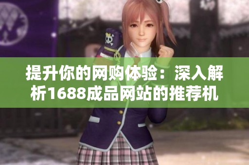 提升你的网购体验：深入解析1688成品网站的推荐机制与使用技巧
