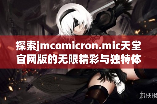探索jmcomicron.mic天堂官网版的无限精彩与独特体验