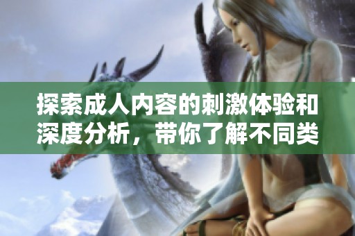 探索成人内容的刺激体验和深度分析，带你了解不同类型的激情互动方式