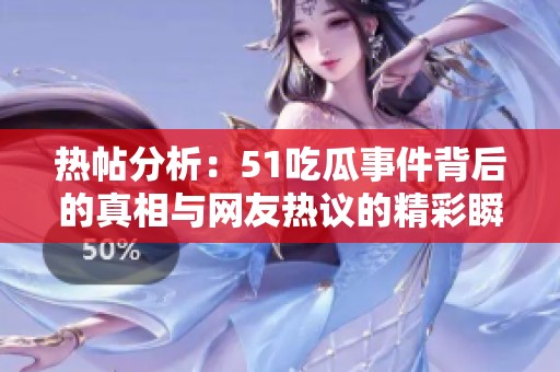 热帖分析：51吃瓜事件背后的真相与网友热议的精彩瞬间