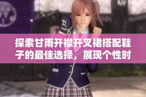 探索甘雨开襟开叉裙搭配鞋子的最佳选择，展现个性时尚风格