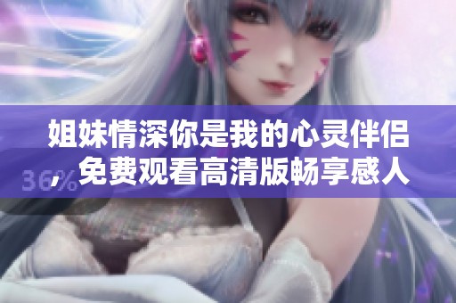 姐妹情深你是我的心灵伴侣，免费观看高清版畅享感人故事