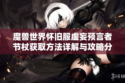 魔兽世界怀旧服虚妄预言者节杖获取方法详解与攻略分享