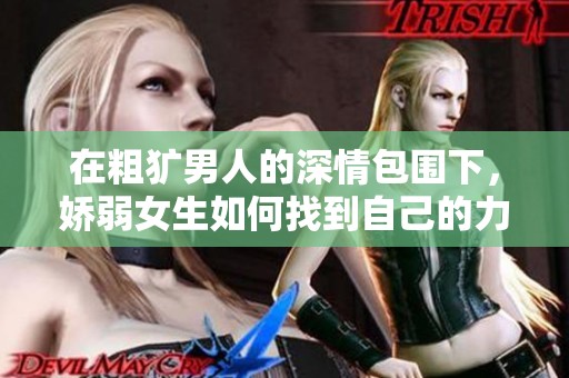 在粗犷男人的深情包围下，娇弱女生如何找到自己的力量与成长