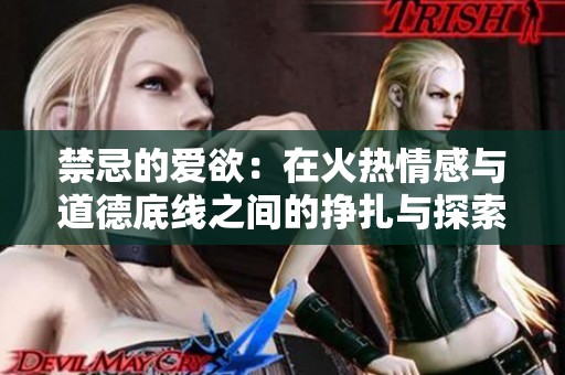 禁忌的爱欲：在火热情感与道德底线之间的挣扎与探索