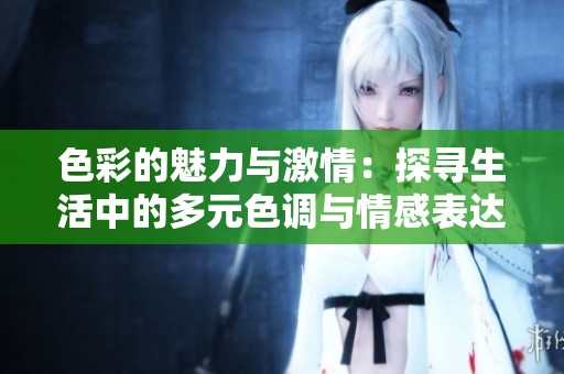 色彩的魅力与激情：探寻生活中的多元色调与情感表达