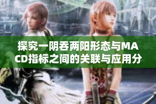 探究一阴吞两阳形态与MACD指标之间的关联与应用分析