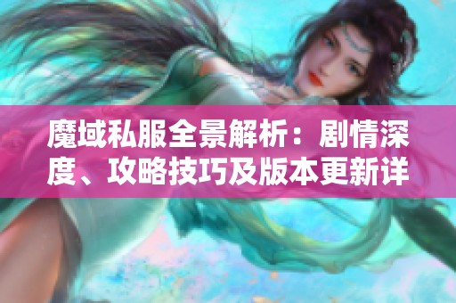 魔域私服全景解析：剧情深度、攻略技巧及版本更新详解