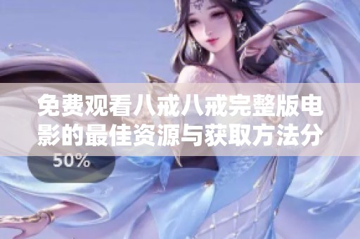 免费观看八戒八戒完整版电影的最佳资源与获取方法分享