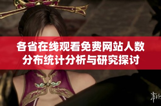 各省在线观看免费网站人数分布统计分析与研究探讨