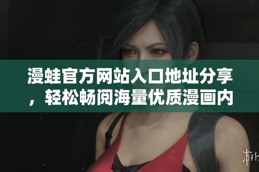 漫蛙官方网站入口地址分享，轻松畅阅海量优质漫画内容