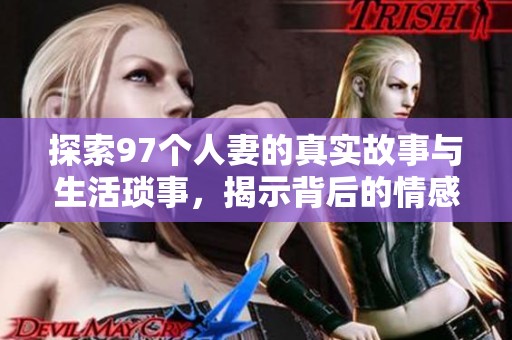 探索97个人妻的真实故事与生活琐事，揭示背后的情感与挑战