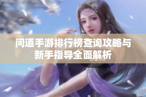 问道手游排行榜查询攻略与新手指导全面解析