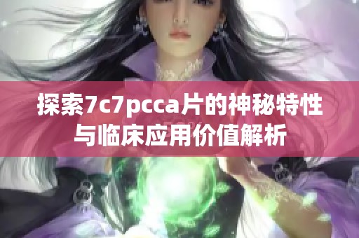 探索7c7pcca片的神秘特性与临床应用价值解析