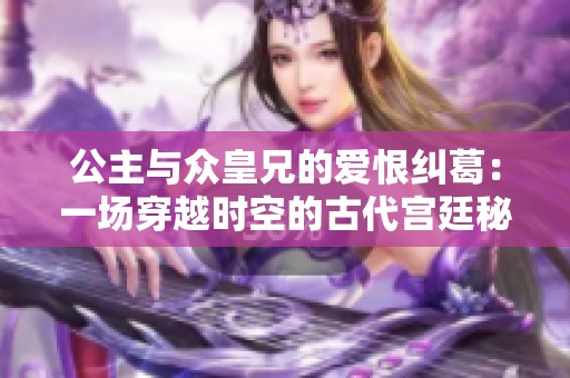 公主与众皇兄的爱恨纠葛：一场穿越时空的古代宫廷秘事