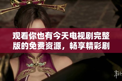 观看你也有今天电视剧完整版的免费资源，畅享精彩剧情不容错过