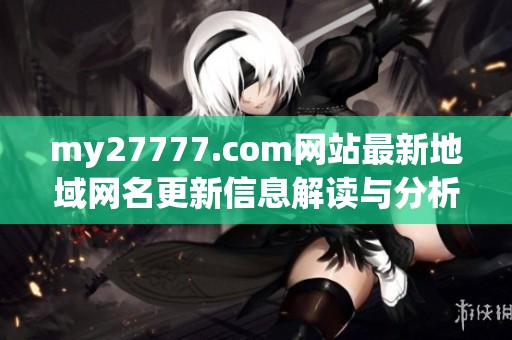 my27777.com网站最新地域网名更新信息解读与分析分享