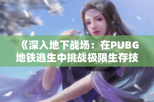 《深入地下战场：在PUBG地铁逃生中挑战极限生存技巧》