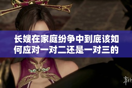 长嫂在家庭纷争中到底该如何应对一对二还是一对三的局面