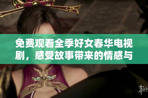 免费观看全季好女春华电视剧，感受故事带来的情感与力量