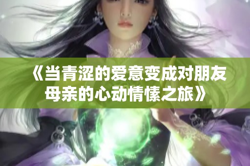 《当青涩的爱意变成对朋友母亲的心动情愫之旅》