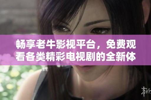 畅享老牛影视平台，免费观看各类精彩电视剧的全新体验