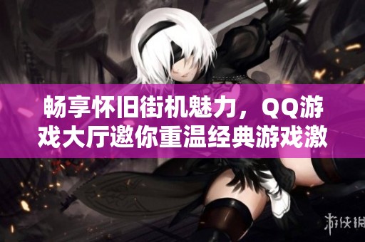 畅享怀旧街机魅力，QQ游戏大厅邀你重温经典游戏激情