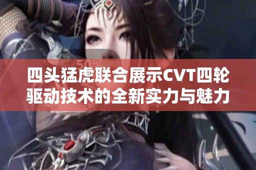 四头猛虎联合展示CVT四轮驱动技术的全新实力与魅力