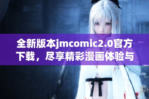 全新版本jmcomic2.0官方下载，尽享精彩漫画体验与丰富功能