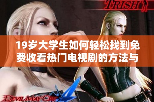 19岁大学生如何轻松找到免费收看热门电视剧的方法与技巧