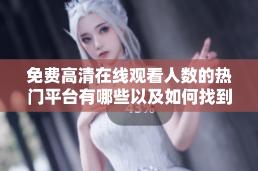 免费高清在线观看人数的热门平台有哪些以及如何找到最佳观看体验