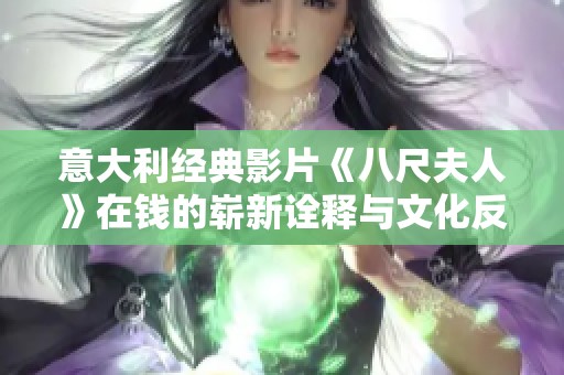 意大利经典影片《八尺夫人》在钱的崭新诠释与文化反思探讨