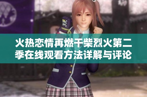 火热恋情再燃干柴烈火第二季在线观看方法详解与评论分享