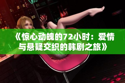 《惊心动魄的72小时：爱情与悬疑交织的韩剧之旅》