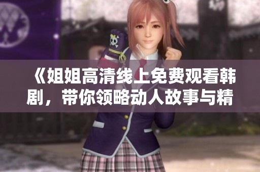《姐姐高清线上免费观看韩剧，带你领略动人故事与精彩演技的魅力》