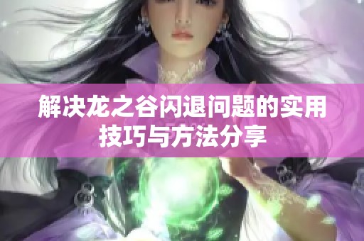 解决龙之谷闪退问题的实用技巧与方法分享