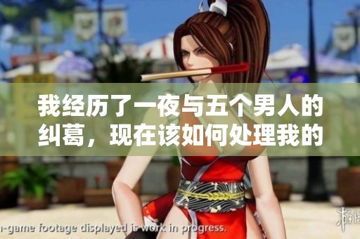 我经历了一夜与五个男人的纠葛，现在该如何处理我的情感和心态