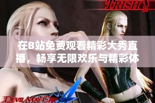 在B站免费观看精彩大秀直播，畅享无限欢乐与精彩体验！