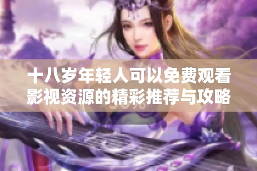 十八岁年轻人可以免费观看影视资源的精彩推荐与攻略