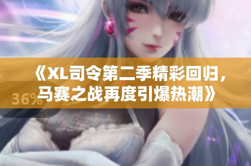 《XL司令第二季精彩回归，马赛之战再度引爆热潮》