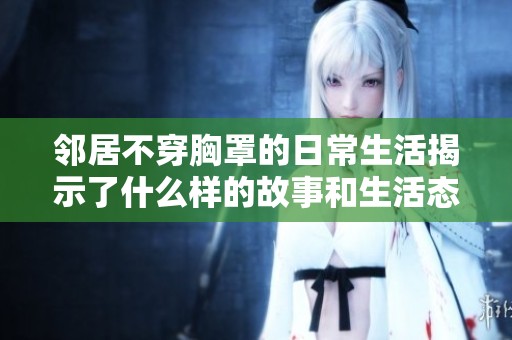 邻居不穿胸罩的日常生活揭示了什么样的故事和生活态度